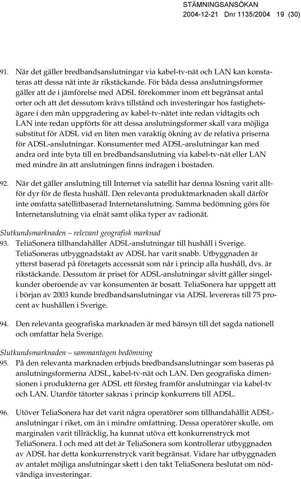 uppgradering av kabel-tv-nätet inte redan vidtagits och LAN inte redan uppförts för att dessa anslutningsformer skall vara möjliga substitut för ADSL vid en liten men varaktig ökning av de relativa