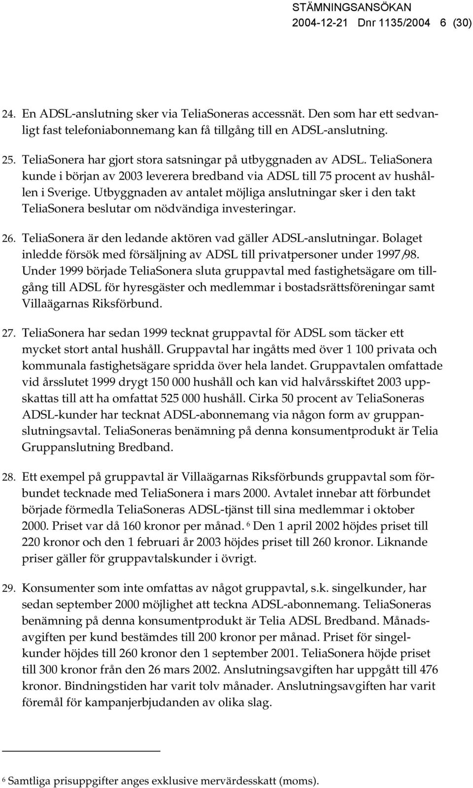 Utbyggnaden av antalet möjliga anslutningar sker i den takt TeliaSonera beslutar om nödvändiga investeringar. 26. TeliaSonera är den ledande aktören vad gäller ADSL-anslutningar.