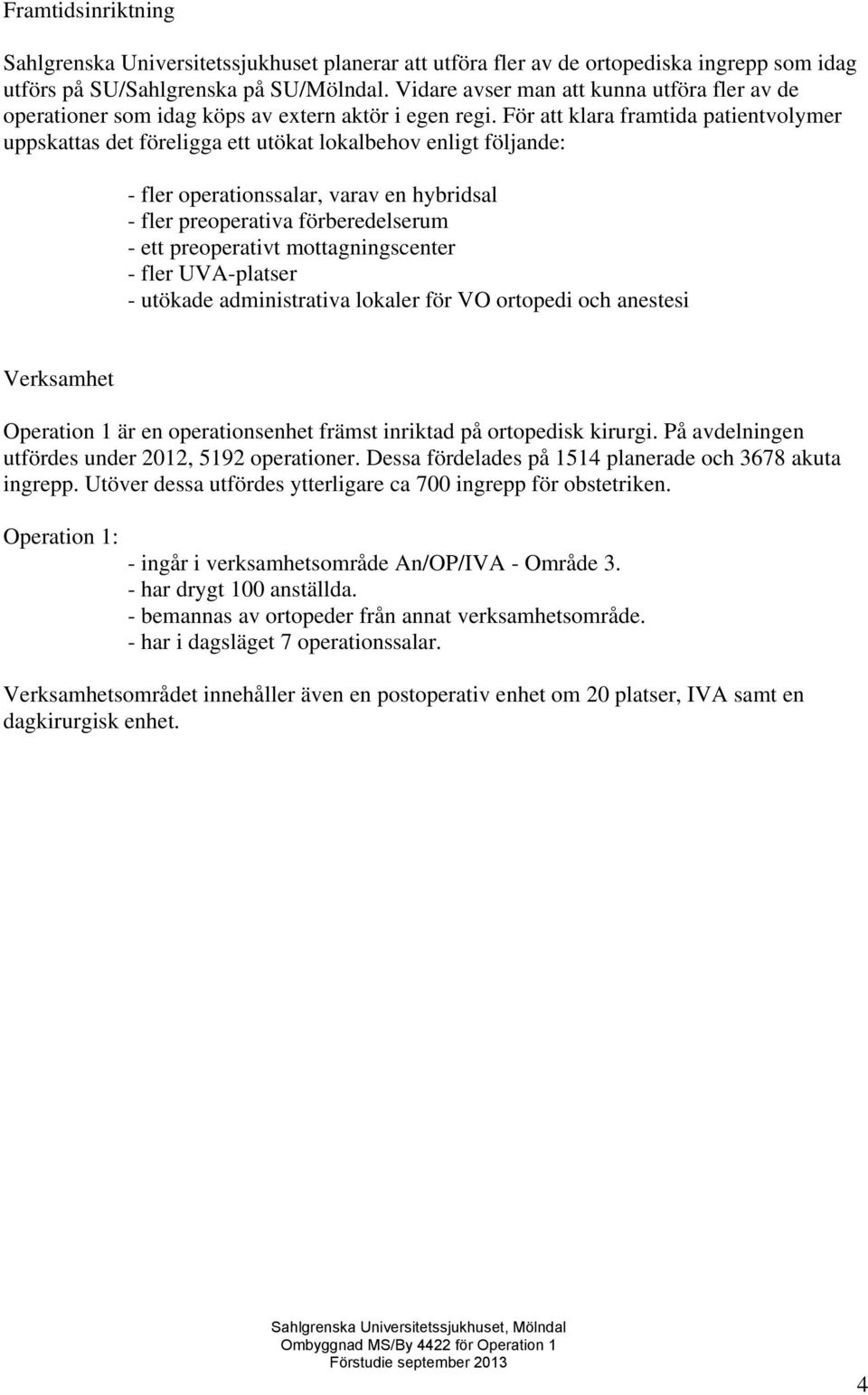 För att klara framtida patientvolymer uppskattas det föreligga ett utökat lokalbehov enligt följande: - fler operationssalar, varav en hybridsal - fler preoperativa förberedelserum - ett preoperativt