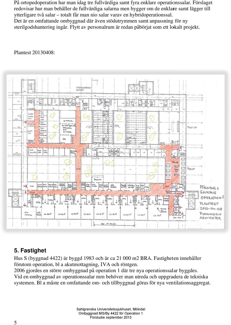 Det är en omfattande ombyggnad där även stödutrymmen samt anpassning för ny sterilgodshantering ingår. Flytt av personalrum är redan påbörjat som ett lokalt projekt. Plantestt 20130408: 5.