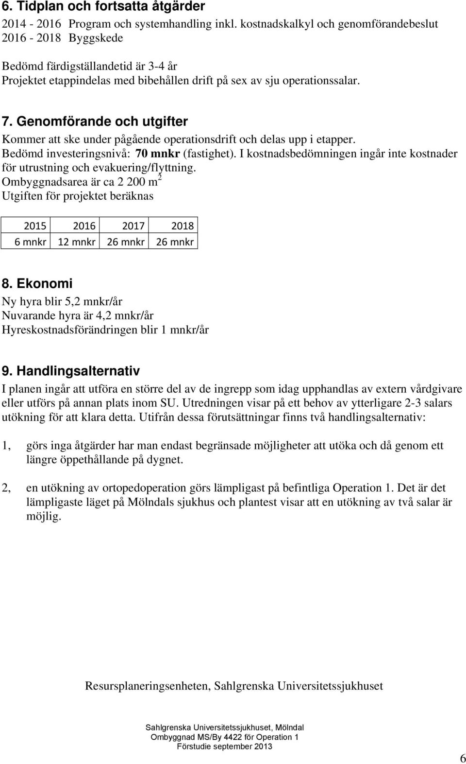 Genomförande och utgifter Kommer att ske under pågående operationsdrift och delas upp i etapper. Bedömd investeringsnivå: 70 mnkr (fastighet).