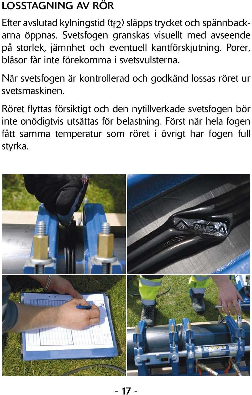 Porer, blåsor får inte förekomma i svetsvulsterna. När svetsfogen är kontrollerad och godkänd lossas röret ur svetsmaskinen.