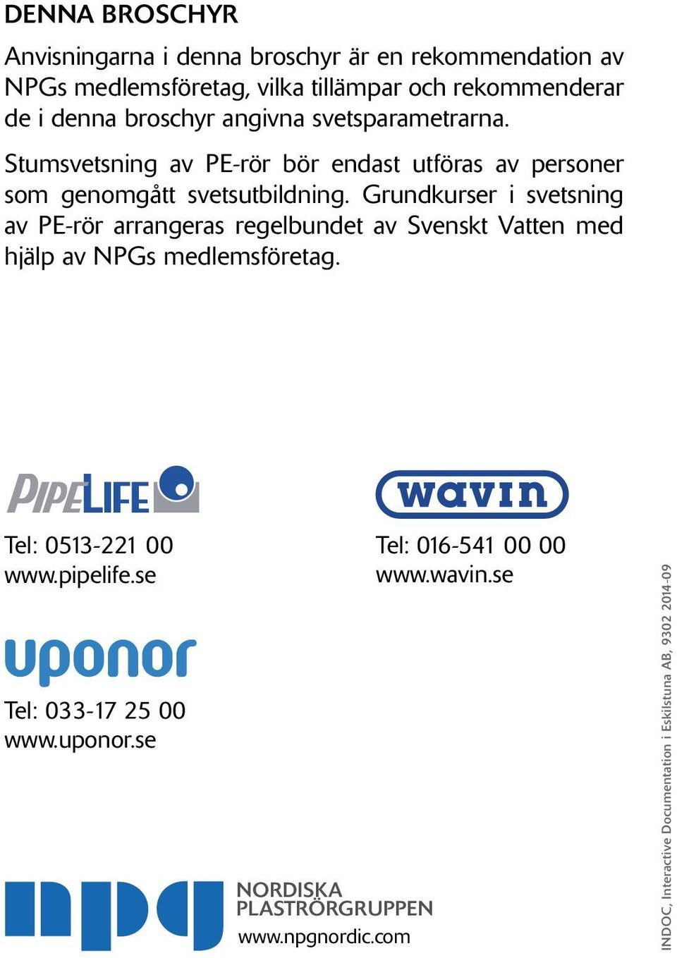 Grundkurser i svetsning av PE-rör arrangeras regelbundet av Svenskt Vatten med hjälp av NPGs medlemsföretag. Tel: 0513-221 00 www.pipelife.