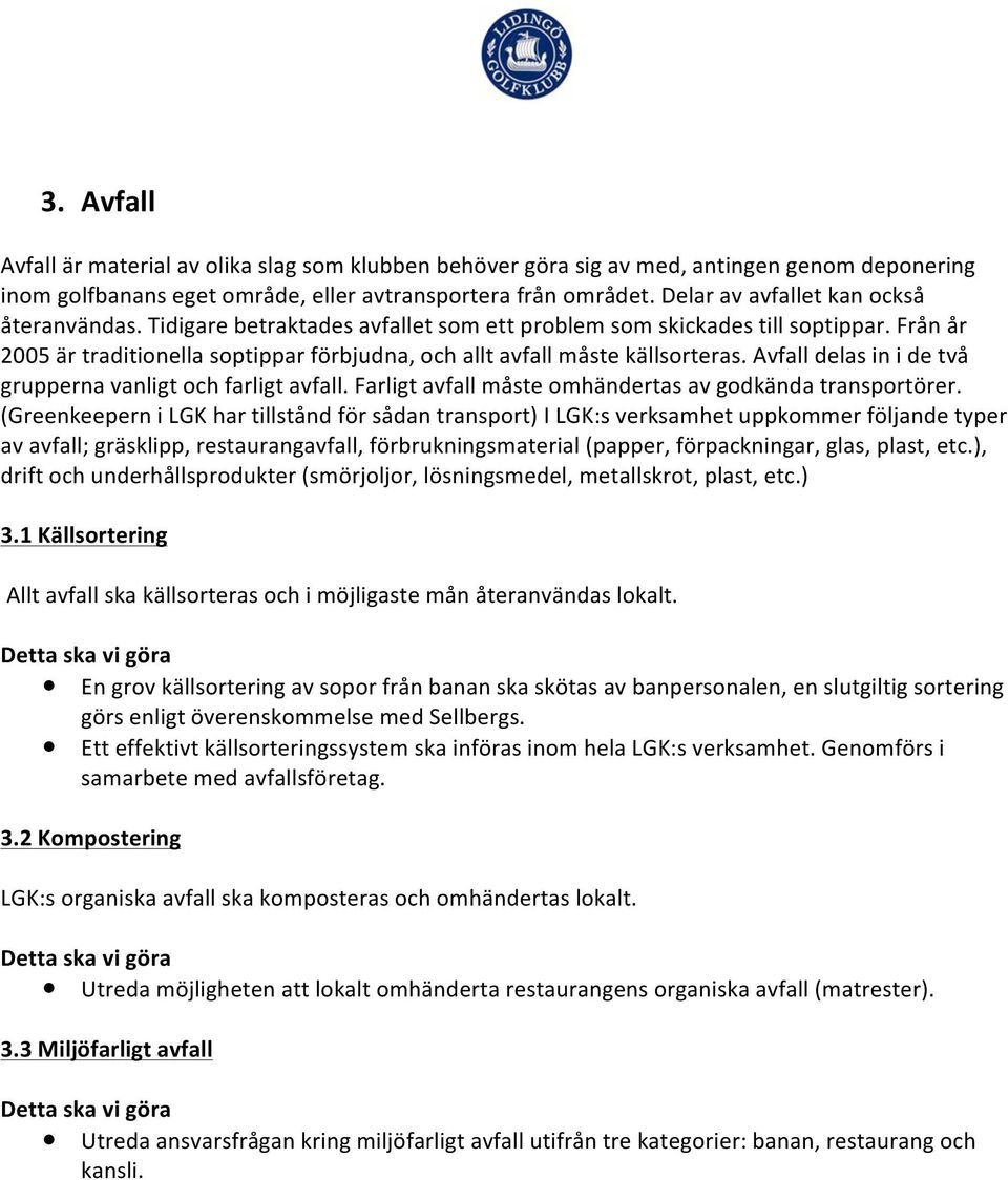 Från år 2005 är traditionella soptippar förbjudna, och allt avfall måste källsorteras. Avfall delas in i de två grupperna vanligt och farligt avfall.