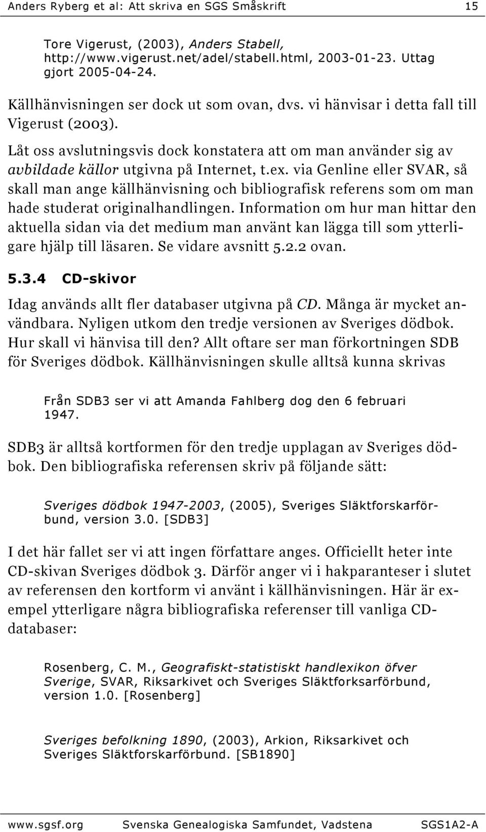 via Genline eller SVAR, så skall man ange källhänvisning och bibliografisk referens som om man hade studerat originalhandlingen.