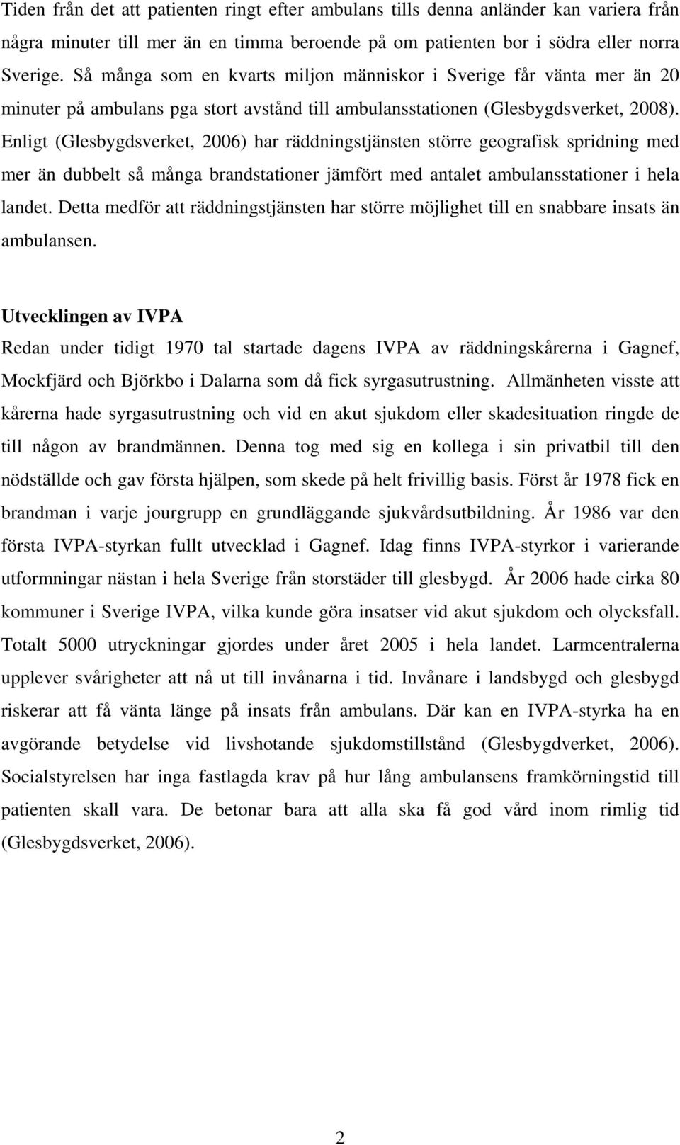 Enligt (Glesbygdsverket, 2006) har räddningstjänsten större geografisk spridning med mer än dubbelt så många brandstationer jämfört med antalet ambulansstationer i hela landet.