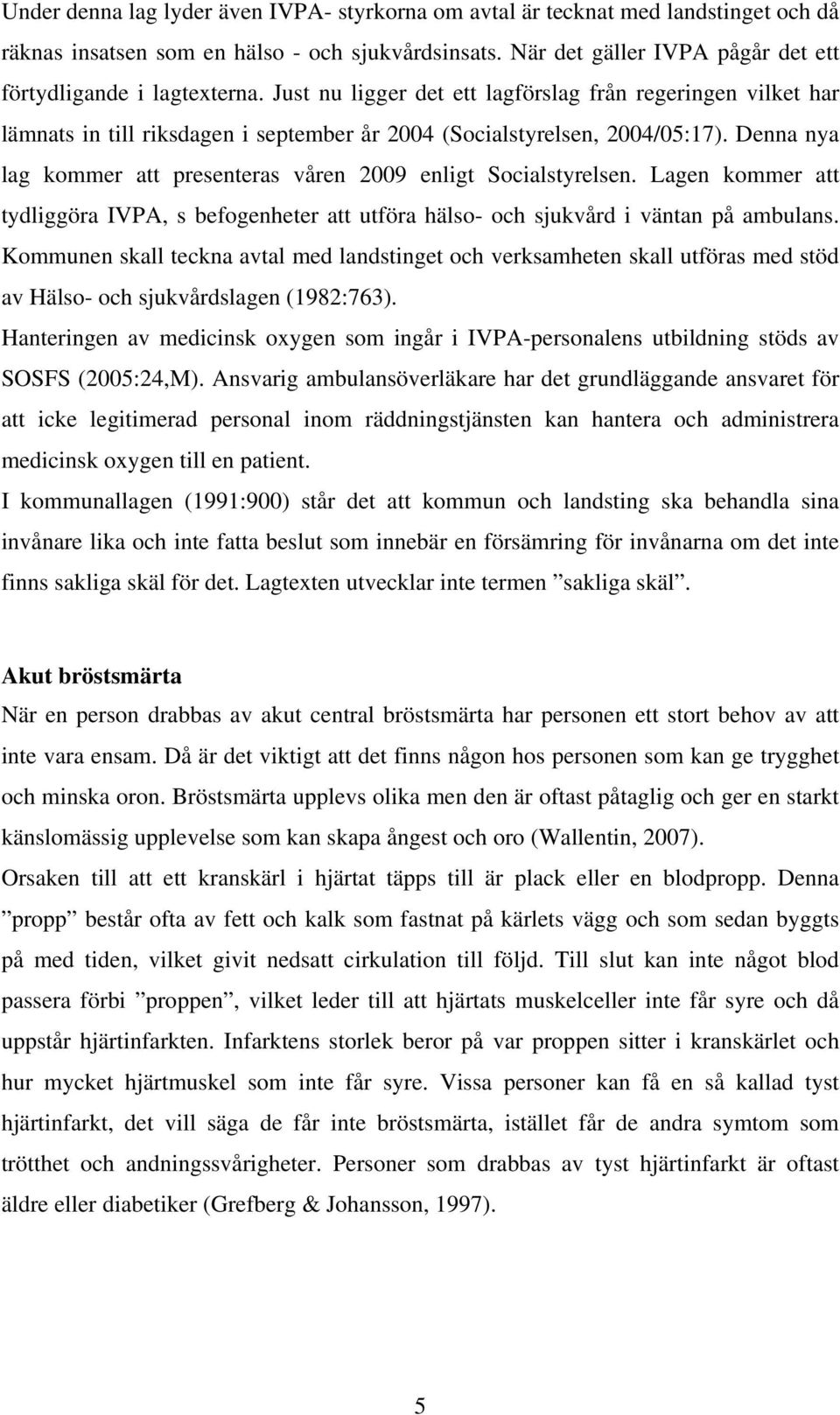 Denna nya lag kommer att presenteras våren 2009 enligt Socialstyrelsen. Lagen kommer att tydliggöra IVPA, s befogenheter att utföra hälso- och sjukvård i väntan på ambulans.