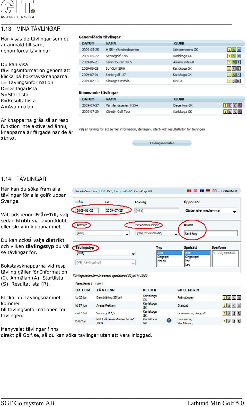 14 TÄVLINGAR Här kan du söka fram alla tävlingar för alla golfklubbar i Sverige. Välj tidsperiod Från-Till, välj sedan klubb via favoritklubb eller skriv in klubbnamnet.