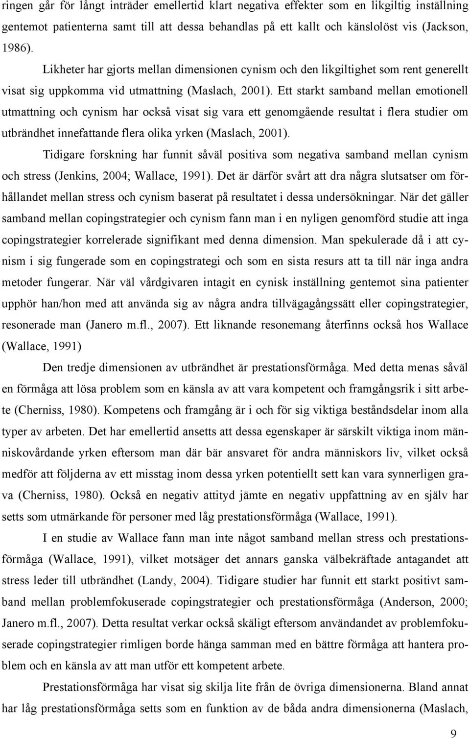 Ett starkt samband mellan emotionell utmattning och cynism har också visat sig vara ett genomgående resultat i flera studier om utbrändhet innefattande flera olika yrken (Maslach, 2001).