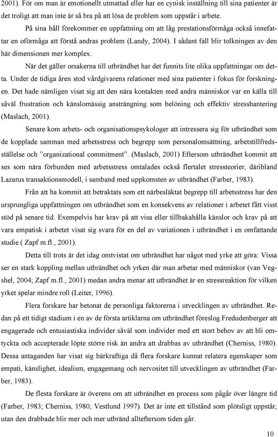I sådant fall blir tolkningen av den här dimensionen mer komplex. När det gäller orsakerna till utbrändhet har det funnits lite olika uppfattningar om detta.
