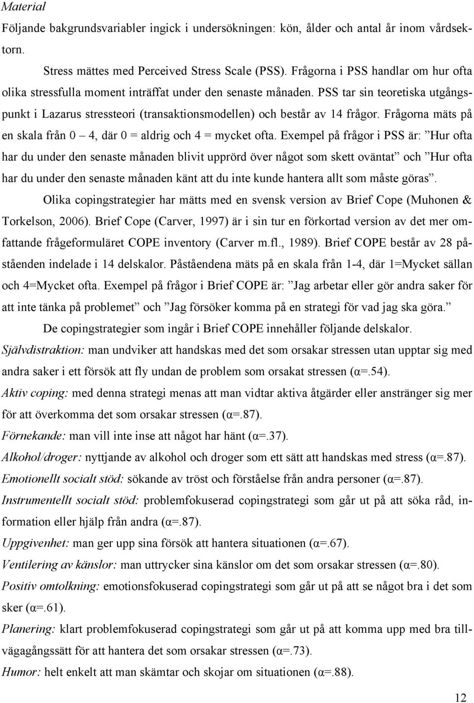 PSS tar sin teoretiska utgångspunkt i Lazarus stressteori (transaktionsmodellen) och består av 14 frågor. Frågorna mäts på en skala från 0 4, där 0 = aldrig och 4 = mycket ofta.