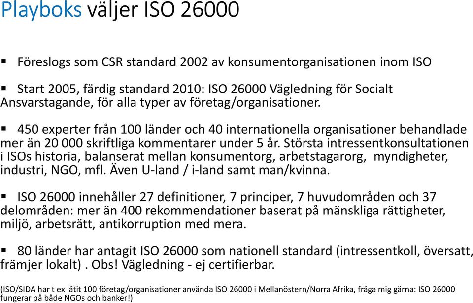 Största intressentkonsultationen i ISOs historia, balanserat mellan konsumentorg, arbetstagarorg, myndigheter, industri, NGO, mfl. Även U-land / i-land samt man/kvinna.