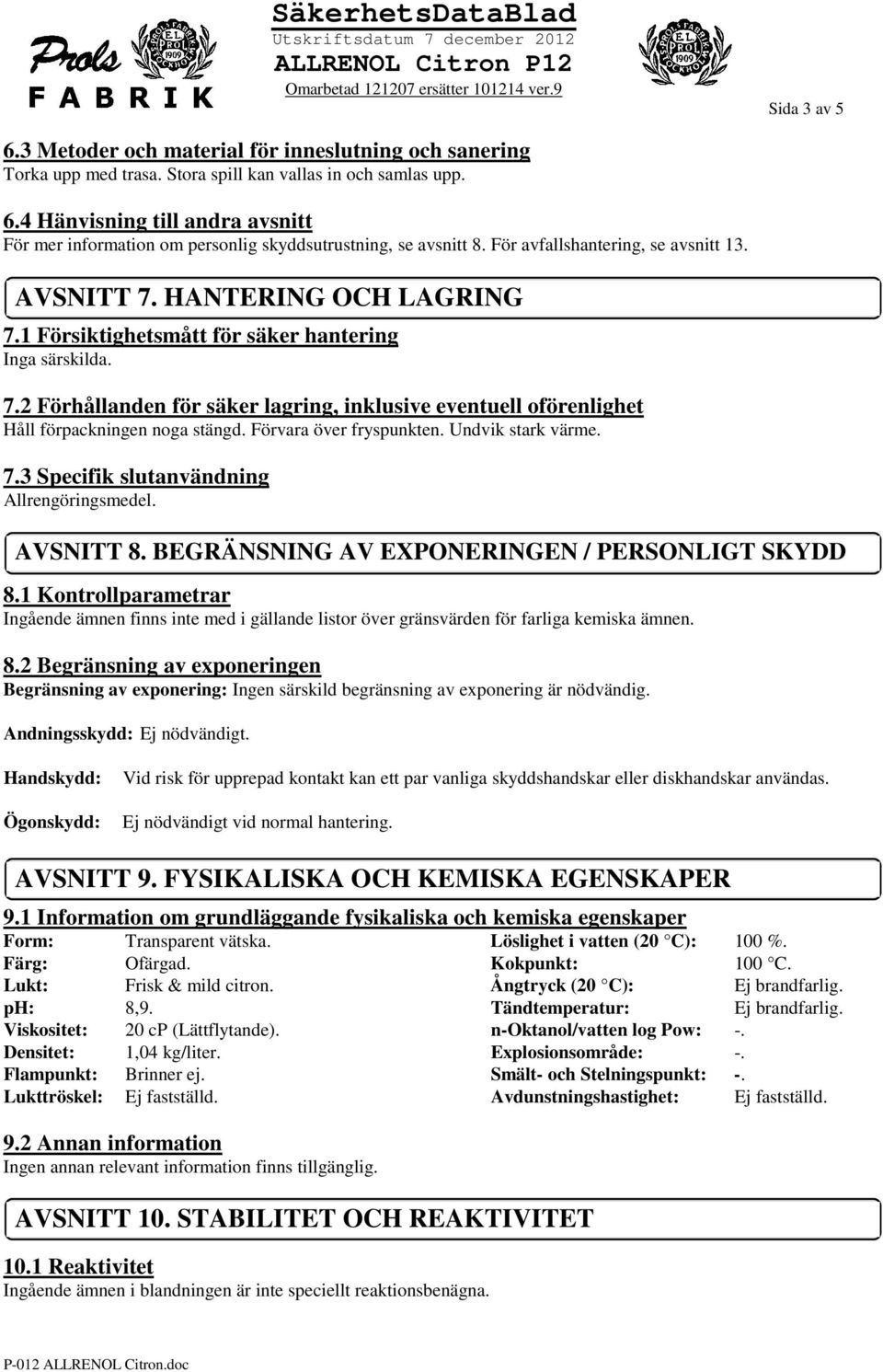 Förvara över fryspunkten. Undvik stark värme. 7.3 Specifik slutanvändning Allrengöringsmedel. AVSNITT 8. BEGRÄNSNING AV EXPONERINGEN / PERSONLIGT SKYDD 8.