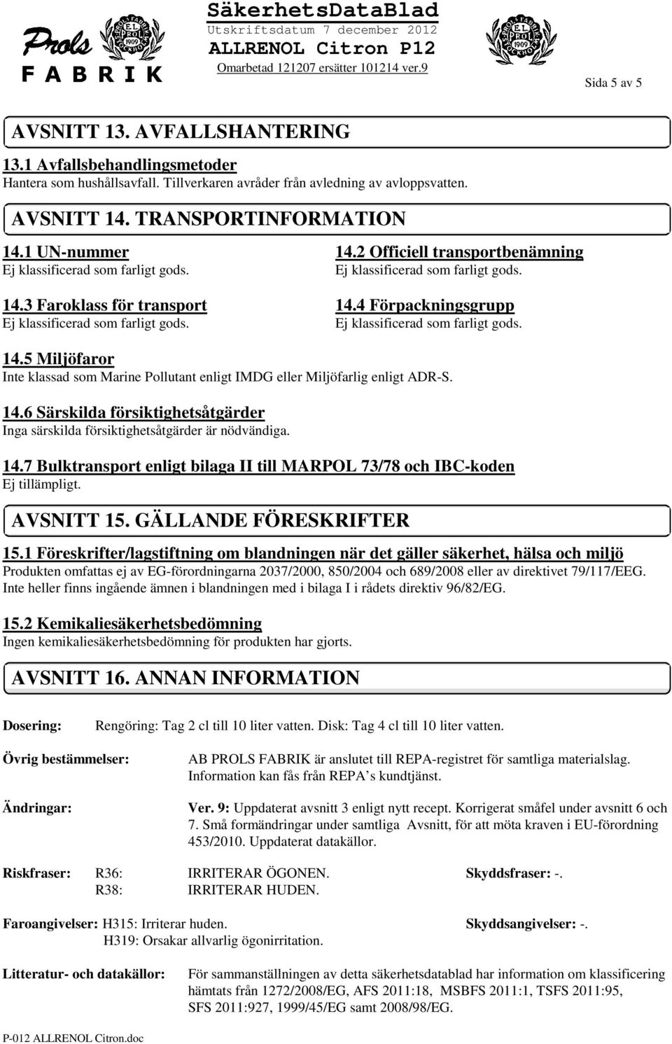 14.7 Bulktransport enligt bilaga II till MARPOL 73/78 och IBC-koden Ej tillämpligt. AVSNITT 15. GÄLLANDE FÖRESKRIFTER 15.