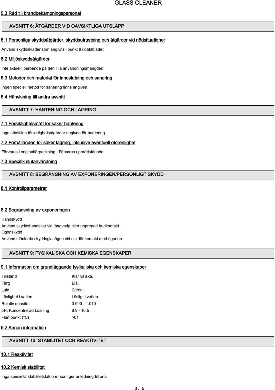 2 Miljöskyddsåtgärder Inte aktuellt beroende på den lilla användningsmängden. 6.3 Metoder och material för inneslutning och sanering Ingen speciell metod för sanering finns angiven. 6.4 Hänvisning till andra avsnitt AVSNITT 7: HANTERING OCH LAGRING 7.