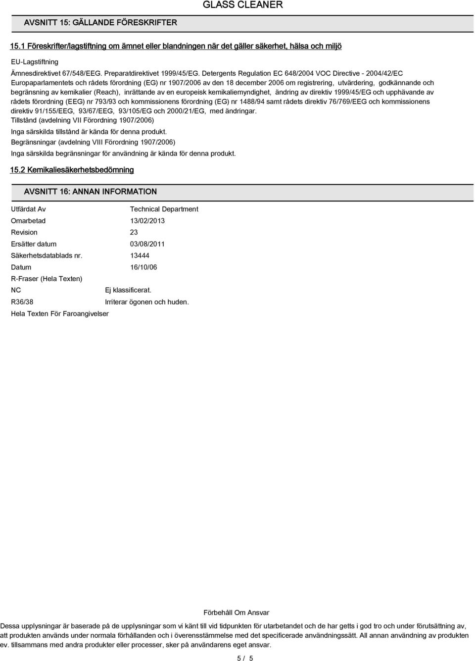 Detergents Regulation EC 648/2004 VOC Directive - 2004/42/EC Europaparlamentets och rådets förordning (EG) nr 1907/2006 av den 18 december 2006 om registrering, utvärdering, godkännande och