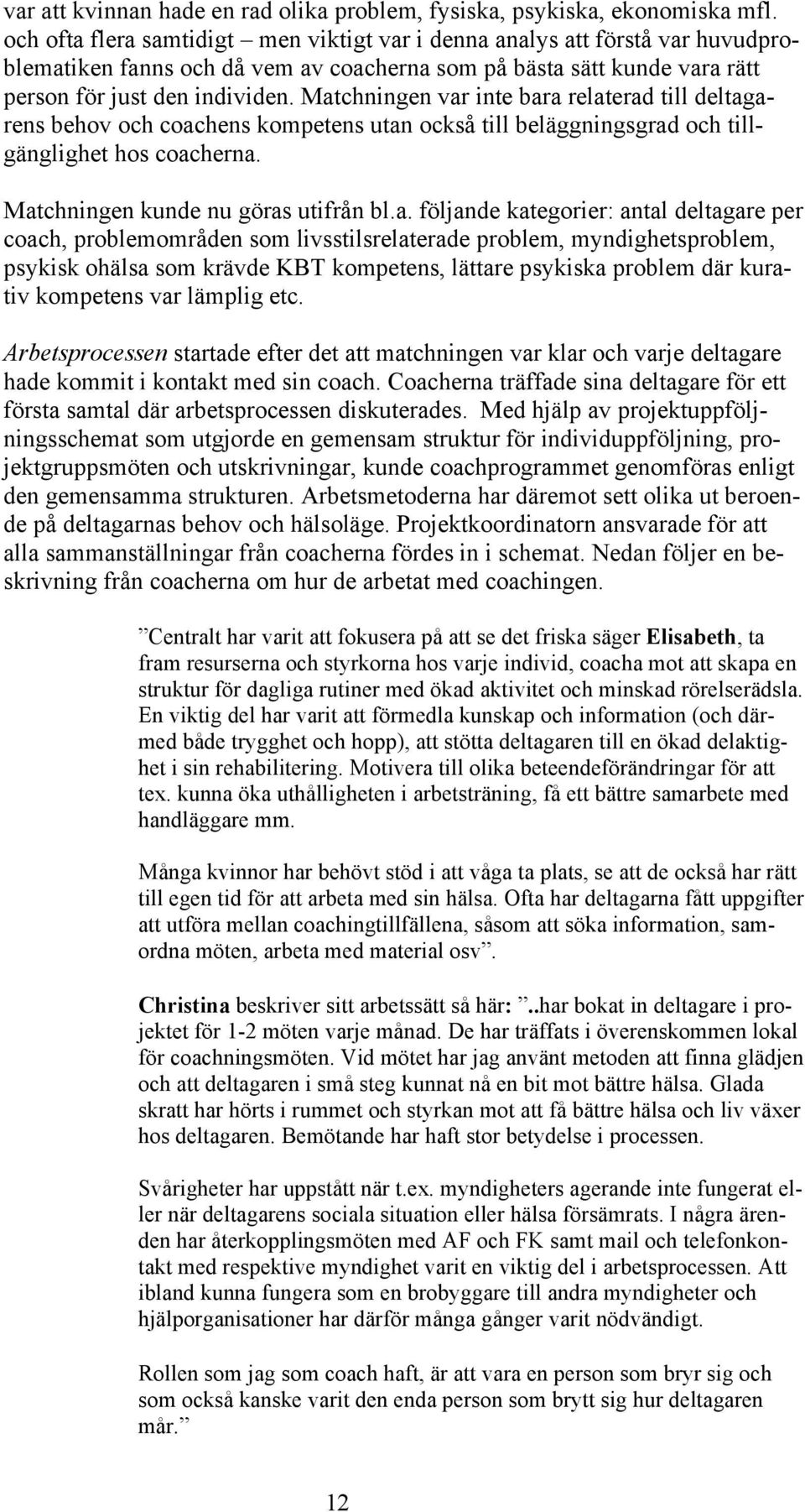 Matchningen var inte bara relaterad till deltagarens behov och coachens kompetens utan också till beläggningsgrad och tillgänglighet hos coacherna. Matchningen kunde nu göras utifrån bl.a. följande