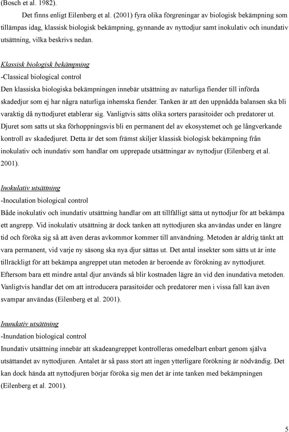 Klassisk biologisk bekämpning -Classical biological control Den klassiska biologiska bekämpningen innebär utsättning av naturliga fiender till införda skadedjur som ej har några naturliga inhemska