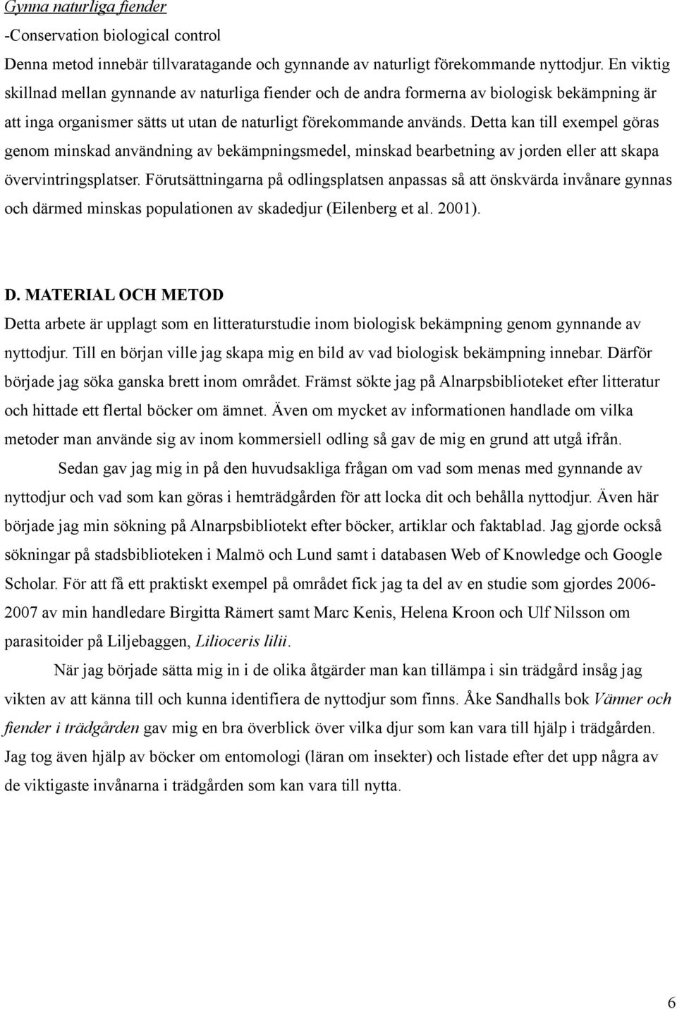 Detta kan till exempel göras genom minskad användning av bekämpningsmedel, minskad bearbetning av jorden eller att skapa övervintringsplatser.