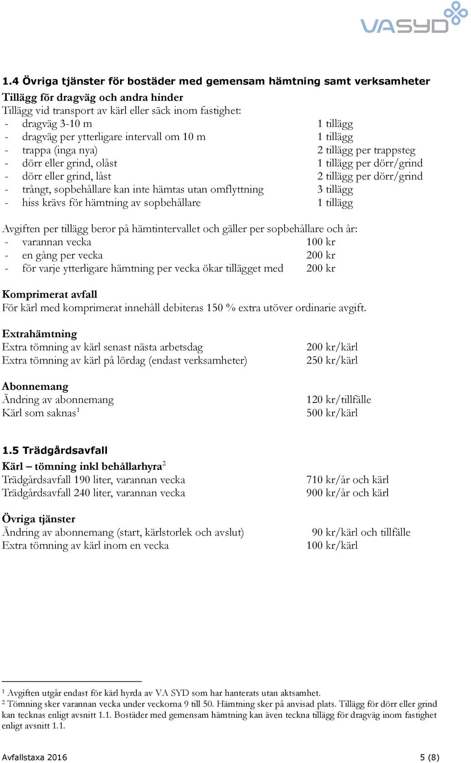 trångt, sopbehållare kan inte hämtas utan omflyttning 3 tillägg - hiss krävs för hämtning av sopbehållare 1 tillägg Avgiften per tillägg beror på hämtintervallet och gäller per sopbehållare och år: -