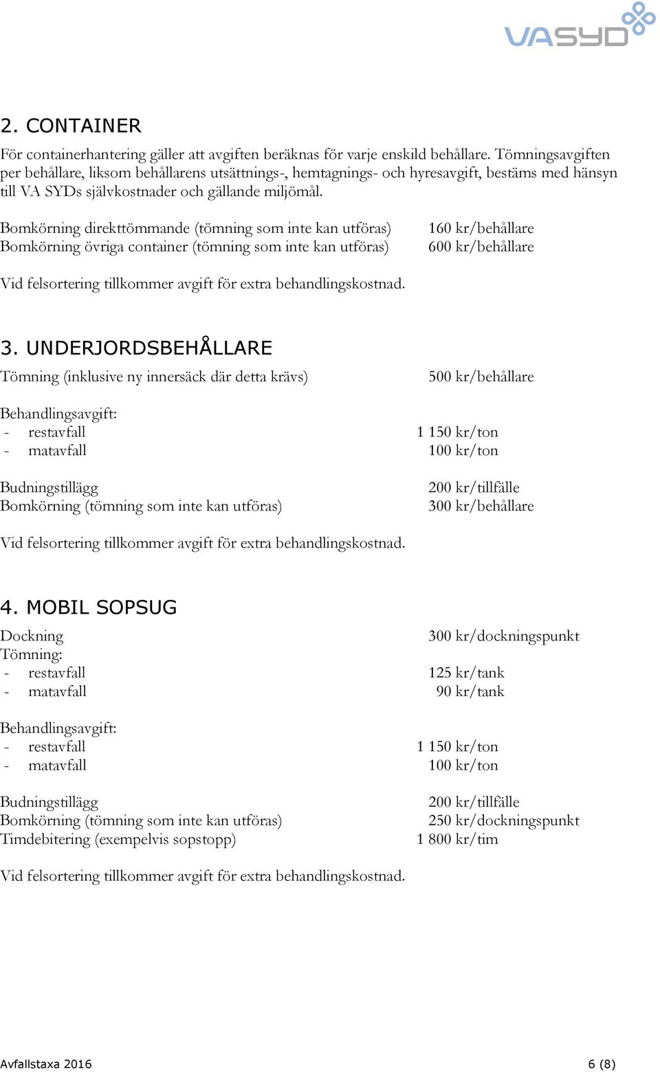 Bomkörning direkttömmande (tömning som inte kan utföras) Bomkörning övriga container (tömning som inte kan utföras) 160 kr/behållare 600 kr/behållare Vid felsortering tillkommer avgift för extra