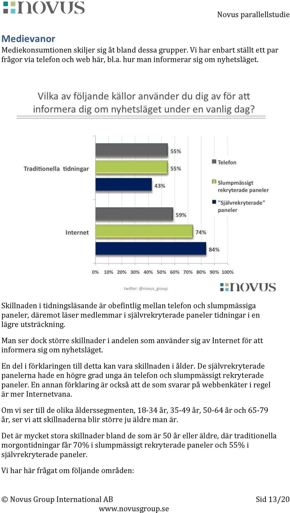 Man ser dock större skillnader i andelen som använder sig av Internet för att informera sig om nyhetsläget. En del i förklaringen till detta kan vara skillnaden i ålder.
