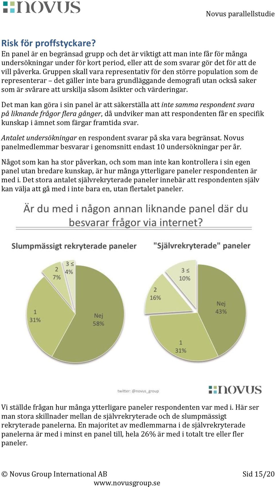 Det man kan göra i sin panel är att säkerställa att inte samma respondent svara på liknande frågor flera gånger, då undviker man att respondenten får en specifik kunskap i ämnet som färgar framtida
