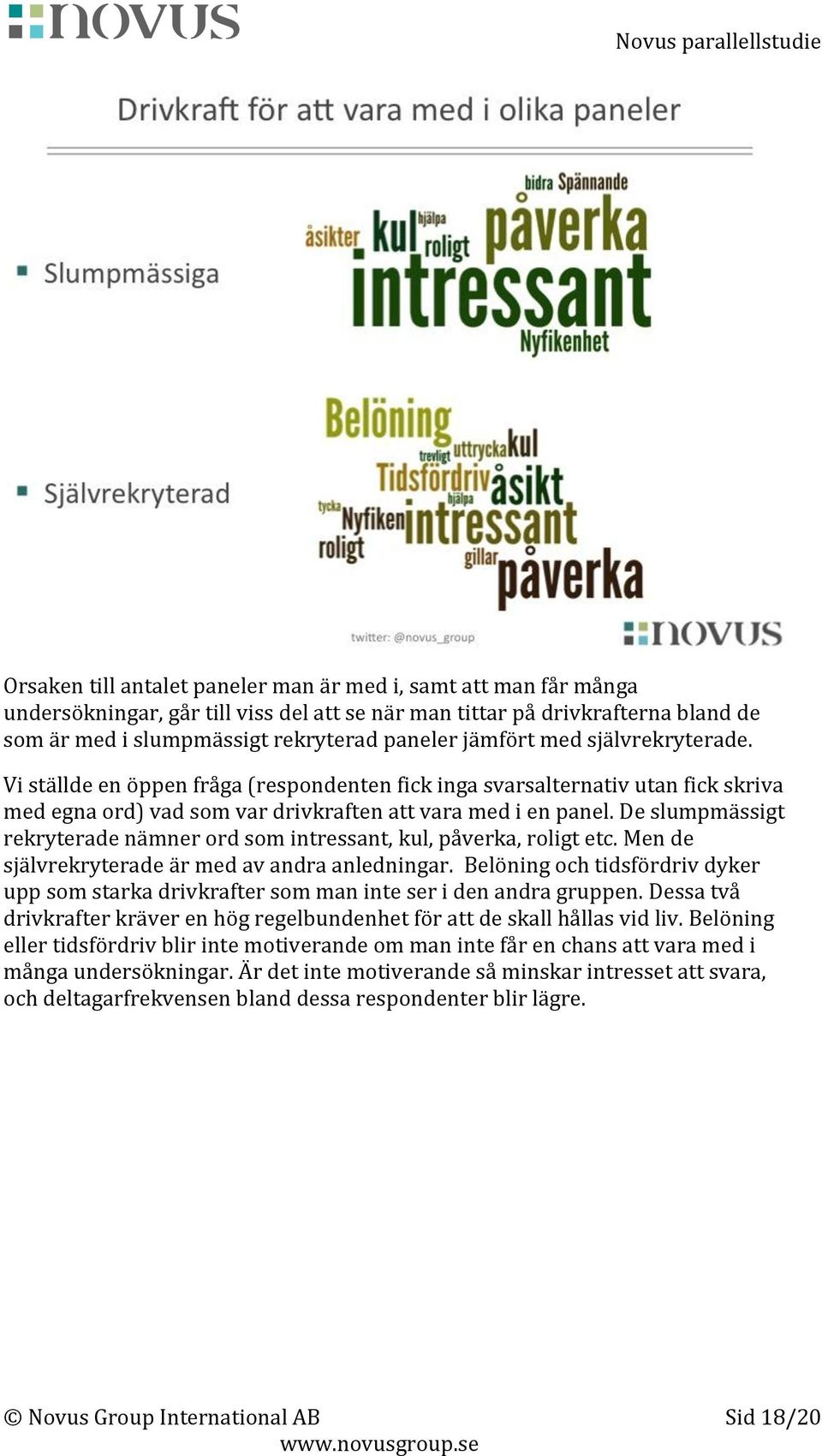 De slumpmässigt rekryterade nämner ord som intressant, kul, påverka, roligt etc. Men de självrekryterade är med av andra anledningar.
