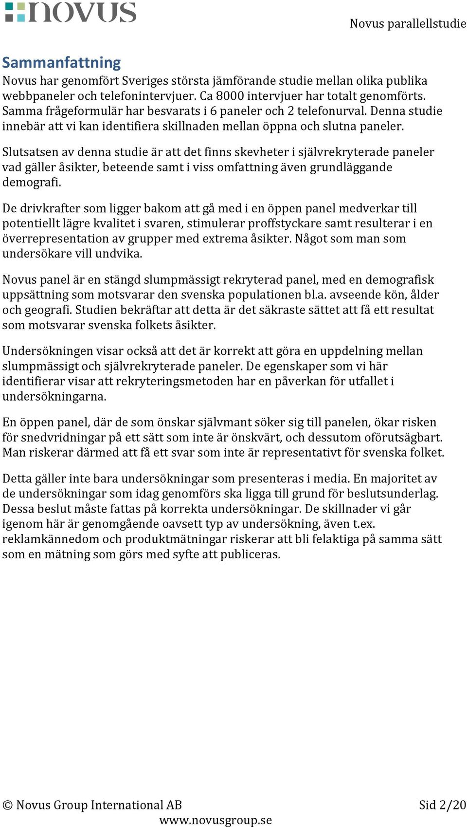 Slutsatsen av denna studie är att det finns skevheter i självrekryterade paneler vad gäller åsikter, beteende samt i viss omfattning även grundläggande demografi.