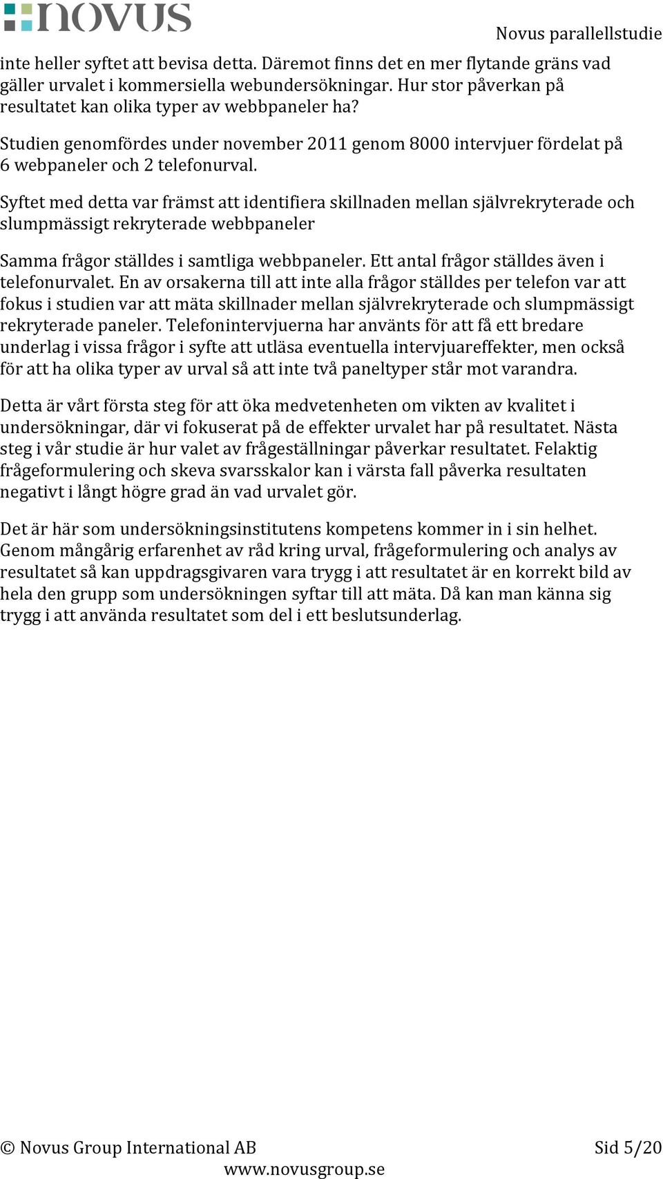 Syftet med detta var främst att identifiera skillnaden mellan självrekryterade och slumpmässigt rekryterade webbpaneler Samma frågor ställdes i samtliga webbpaneler.