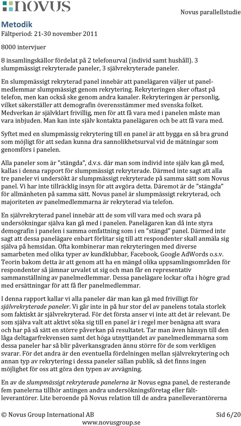 Rekryteringen sker oftast på telefon, men kan också ske genom andra kanaler. Rekryteringen är personlig, vilket säkerställer att demografin överensstämmer med svenska folket.