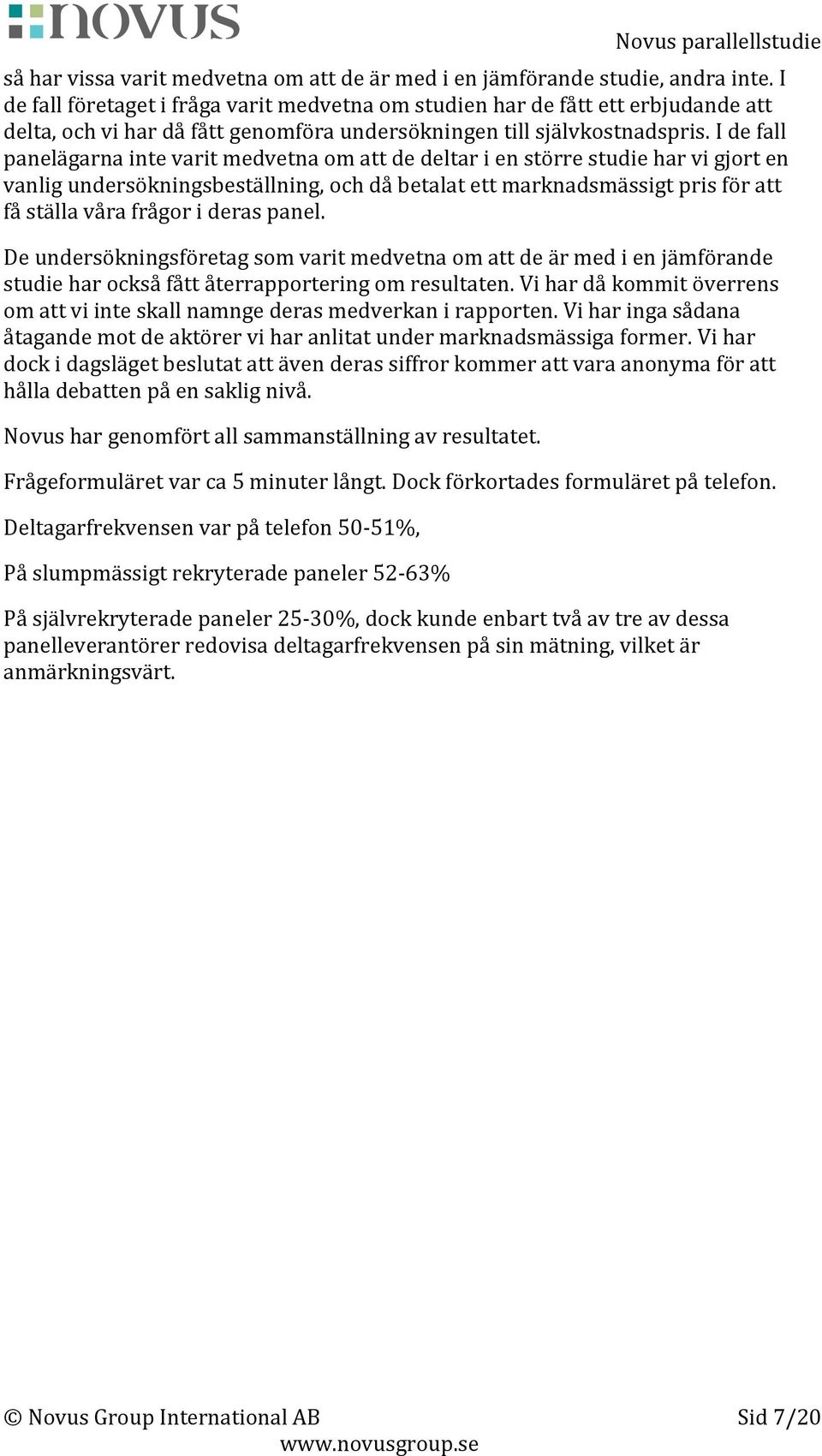 I de fall panelägarna inte varit medvetna om att de deltar i en större studie har vi gjort en vanlig undersökningsbeställning, och då betalat ett marknadsmässigt pris för att få ställa våra frågor i
