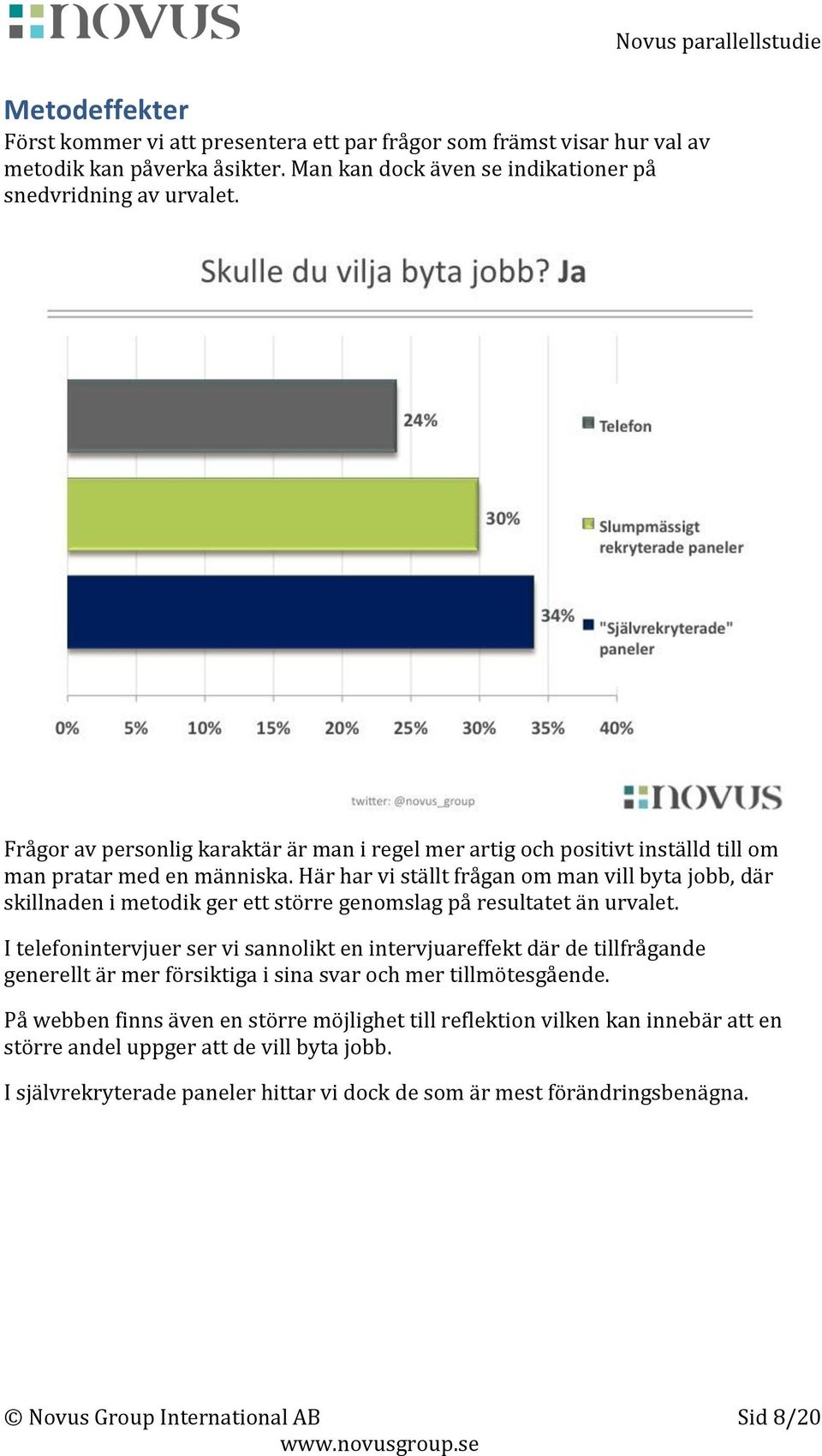 Här har vi ställt frågan om man vill byta jobb, där skillnaden i metodik ger ett större genomslag på resultatet än urvalet.