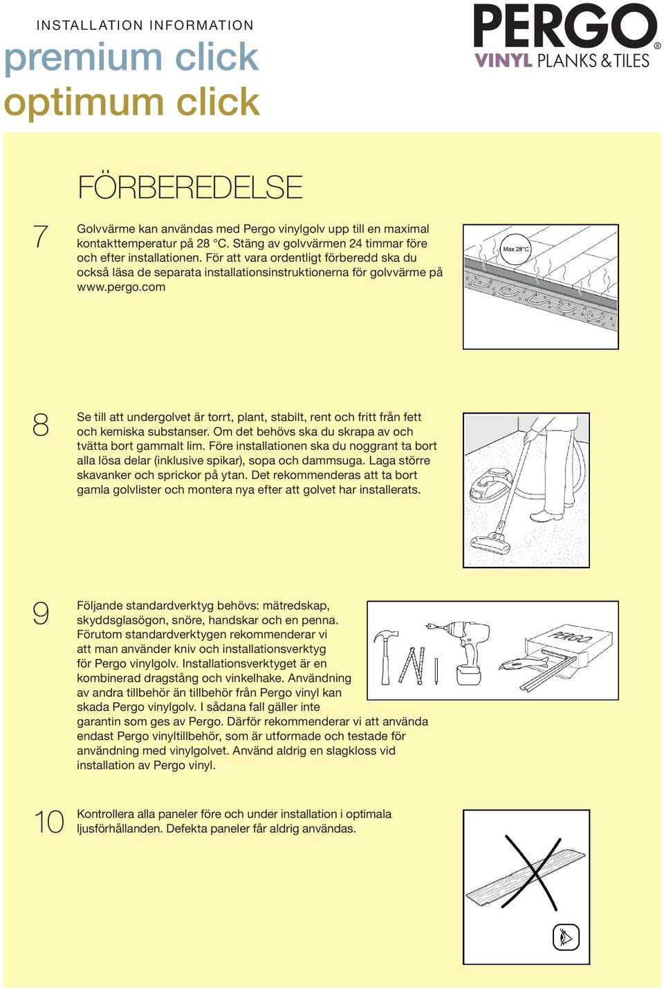 com 8 Se till att undergolvet är torrt, plant, stabilt, rent och fritt från fett och kemiska substanser. Om det behövs ska du skrapa av och tvätta bort gammalt lim.