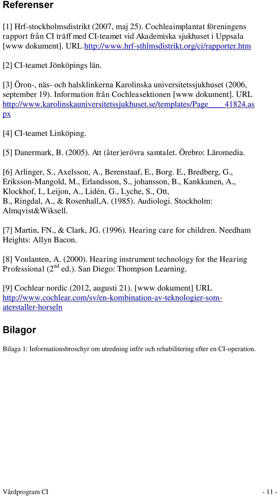 Information från Cochleasektionen [www dokument]. URL http://www.karolinskauniversitetssjukhuset.se/templates/page 41824.as px [4] CI-teamet Linköping. [5] Danermark, B. (2005).