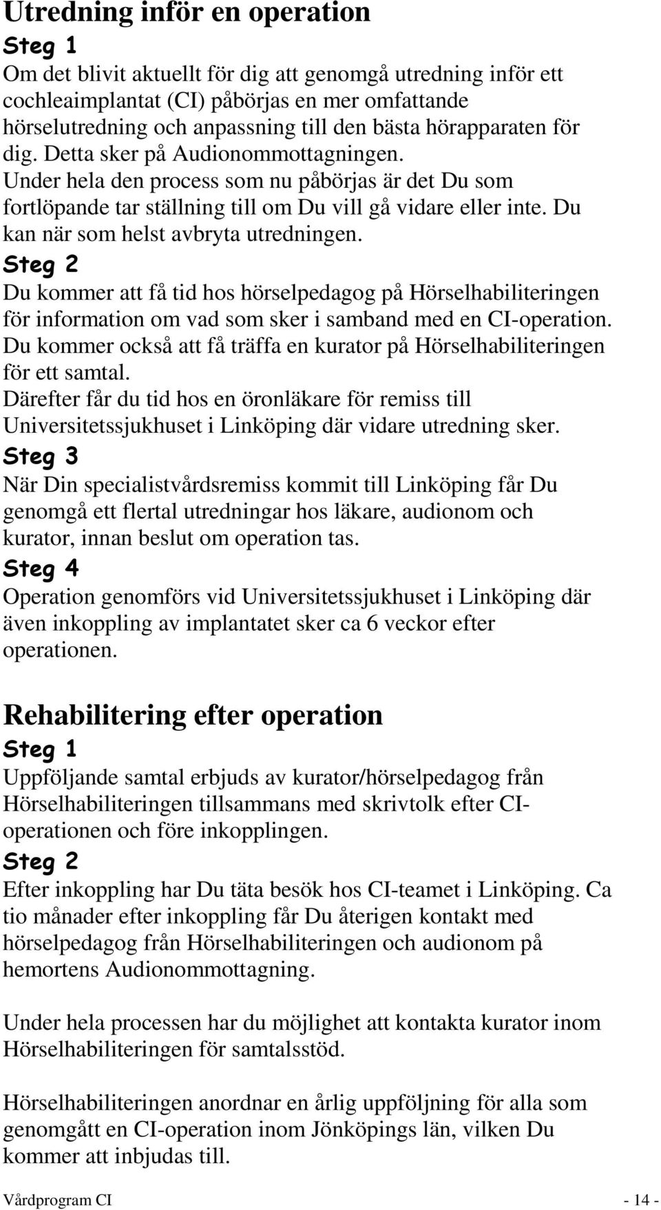 Du kan när som helst avbryta utredningen. Steg 2 Du kommer att få tid hos hörselpedagog på Hörselhabiliteringen för information om vad som sker i samband med en CI-operation.