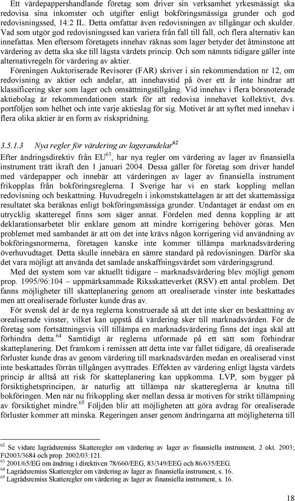 Men eftersom företagets innehav räknas som lager betyder det åtminstone att värdering av detta ska ske till lägsta värdets princip.