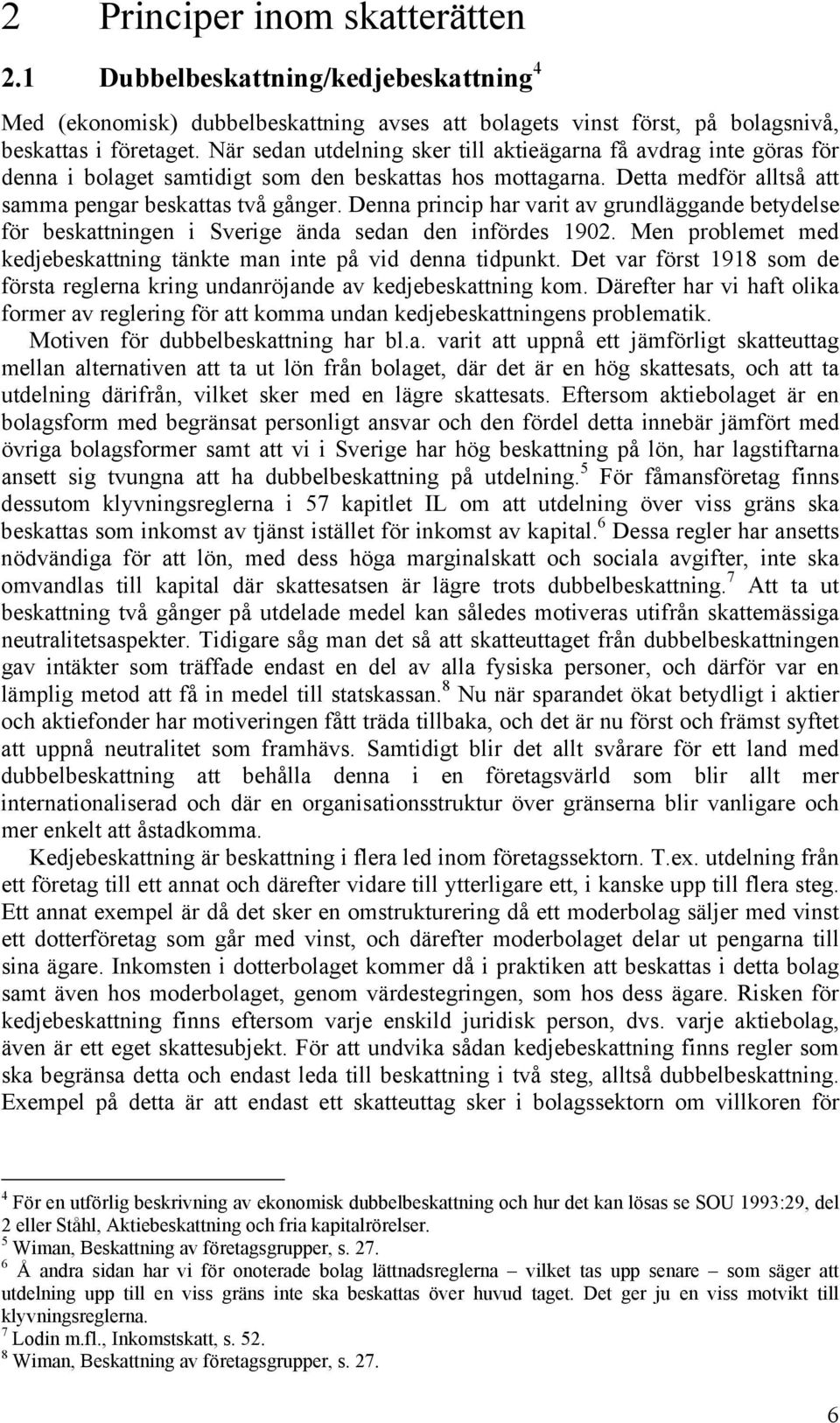 Denna princip har varit av grundläggande betydelse för beskattningen i Sverige ända sedan den infördes 1902. Men problemet med kedjebeskattning tänkte man inte på vid denna tidpunkt.