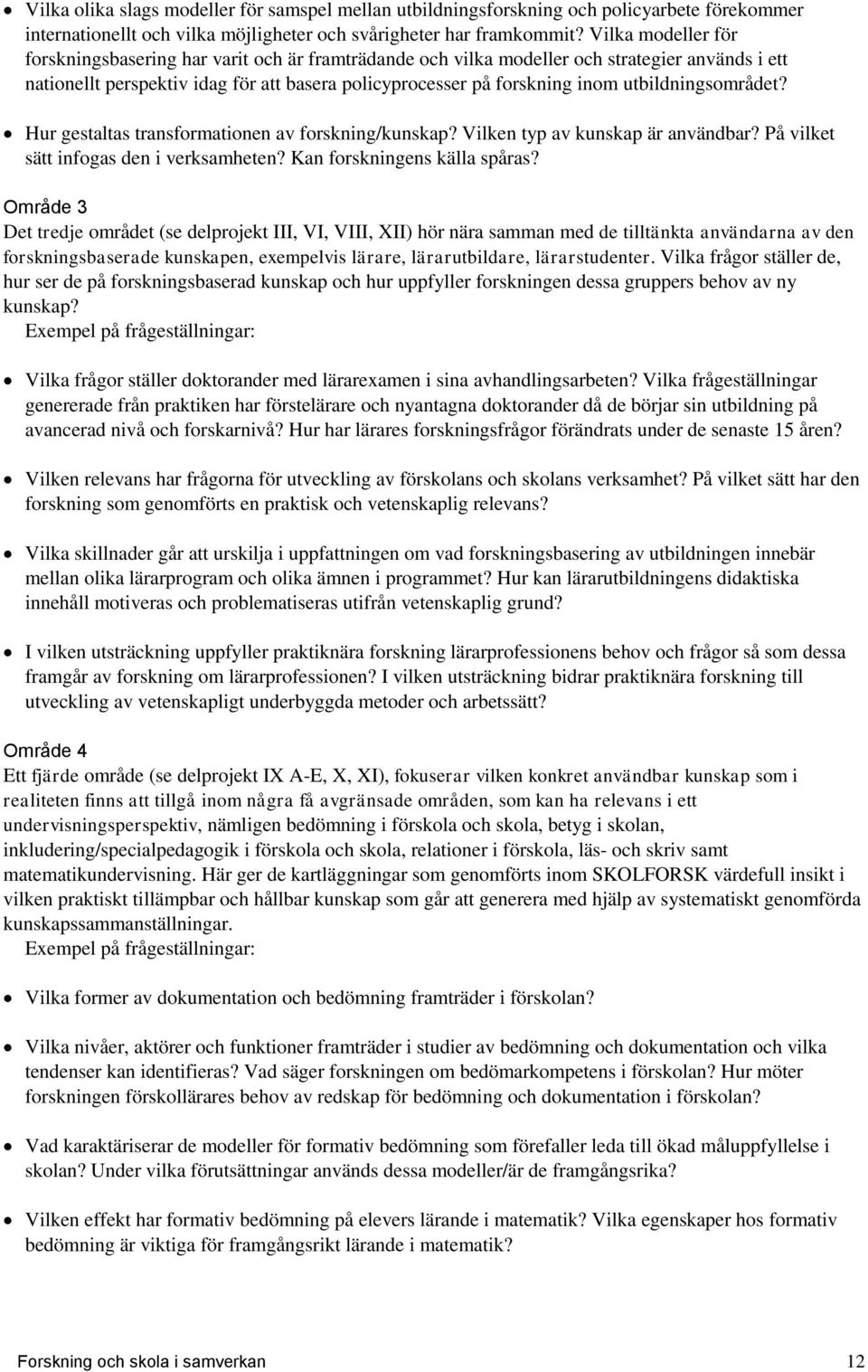 utbildningsområdet? Hur gestaltas transformationen av forskning/kunskap? Vilken typ av kunskap är användbar? På vilket sätt infogas den i verksamheten? Kan forskningens källa spåras?