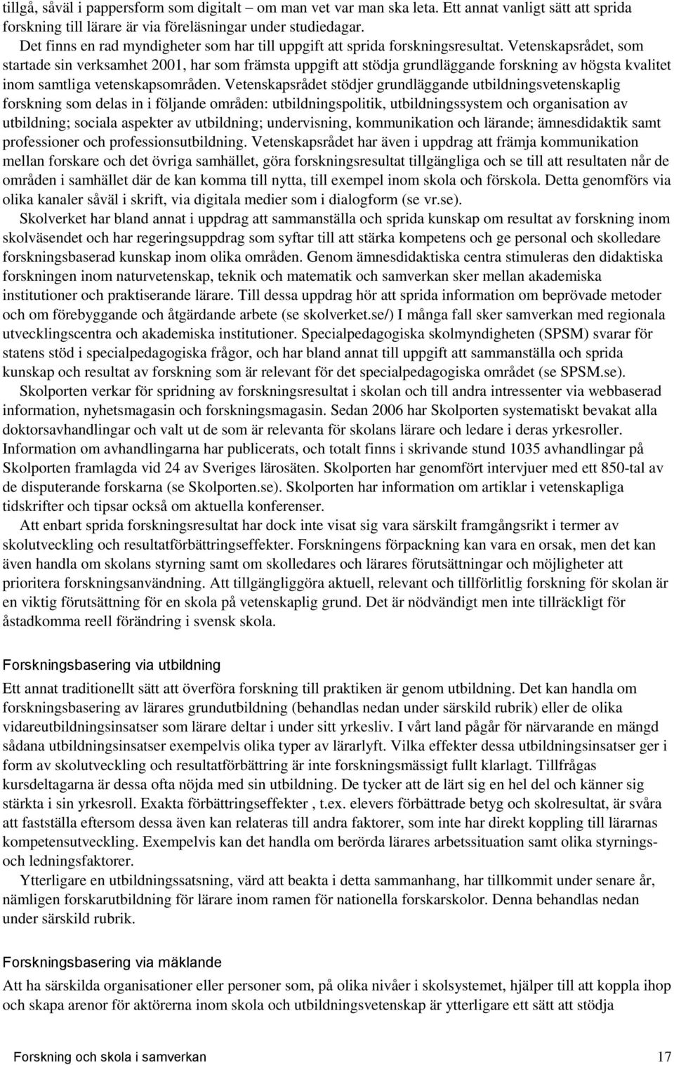 Vetenskapsrådet, som startade sin verksamhet 2001, har som främsta uppgift att stödja grundläggande forskning av högsta kvalitet inom samtliga vetenskapsområden.