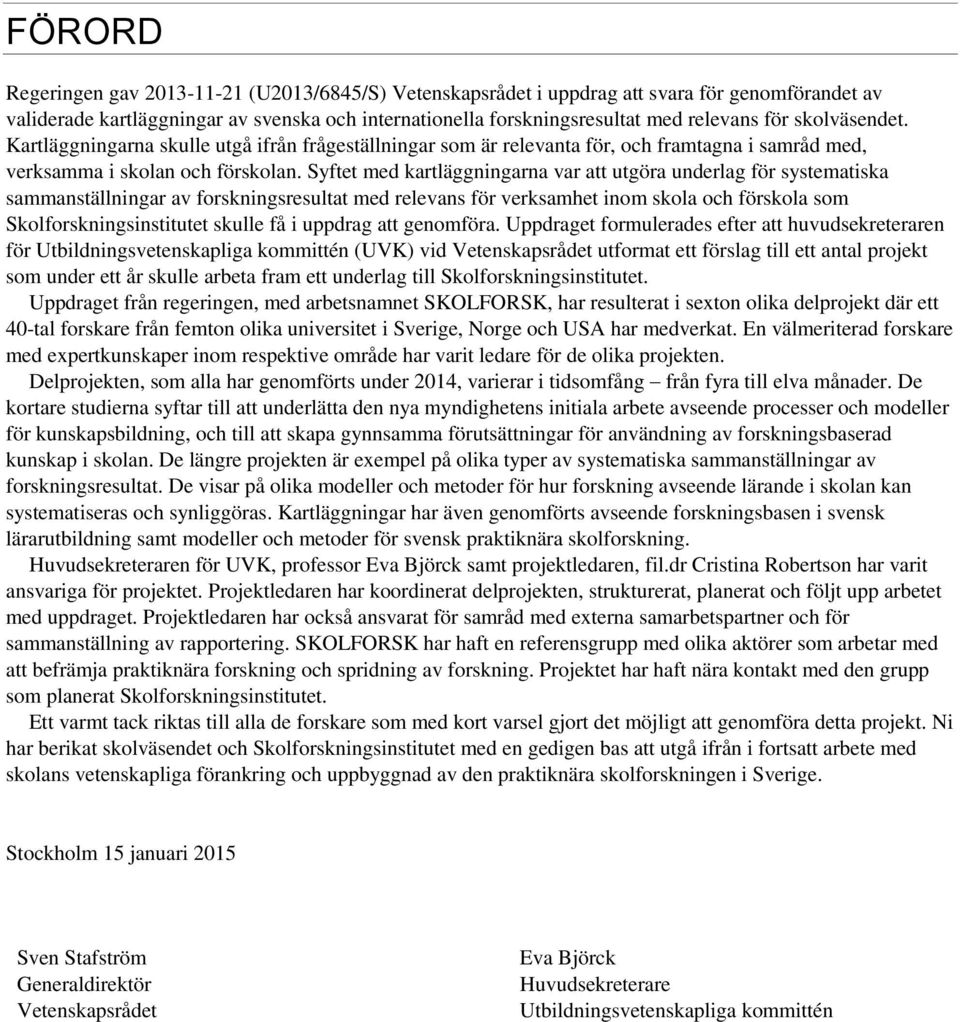 Syftet med kartläggningarna var att utgöra underlag för systematiska sammanställningar av forskningsresultat med relevans för verksamhet inom skola och förskola som Skolforskningsinstitutet skulle få