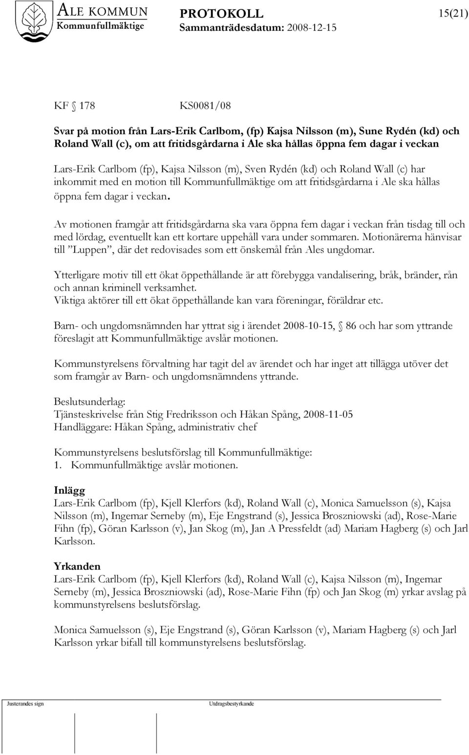 Av motionen framgår att fritidsgårdarna ska vara öppna fem dagar i veckan från tisdag till och med lördag, eventuellt kan ett kortare uppehåll vara under sommaren.
