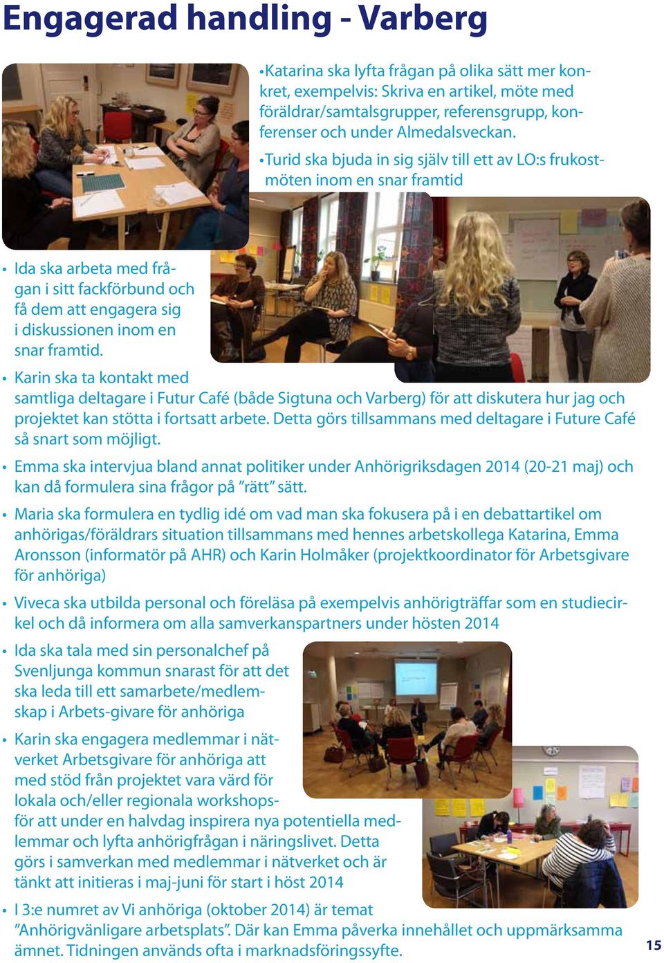 Karin ska ta kontakt med samtliga deltagare i Futur Café (både Sigtuna och Varberg) för att diskutera hur jag och projektet kan stötta i fortsatt arbete.