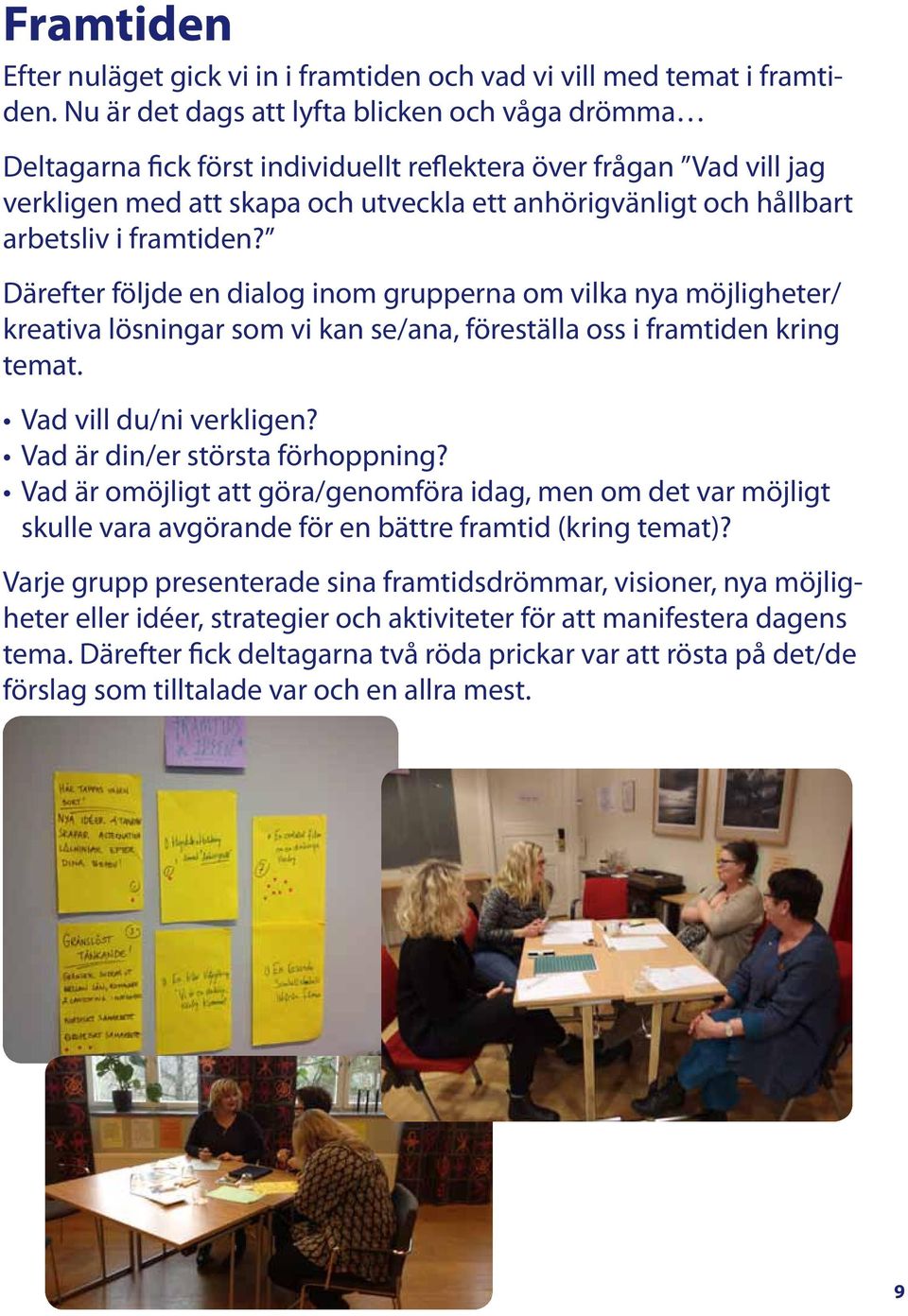 i framtiden? Därefter följde en dialog inom grupperna om vilka nya möjligheter/ kreativa lösningar som vi kan se/ana, föreställa oss i framtiden kring temat. Vad vill du/ni verkligen?