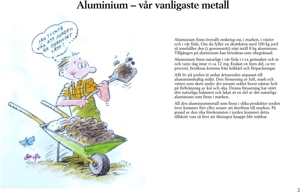 Aluminium finns naturligt i vår föda i t ex grönsaker och te och varje dag intar vi ca 12 mg. Endast en liten del, ca tre procent, beräknas komma från kokkärl och förpackningar.