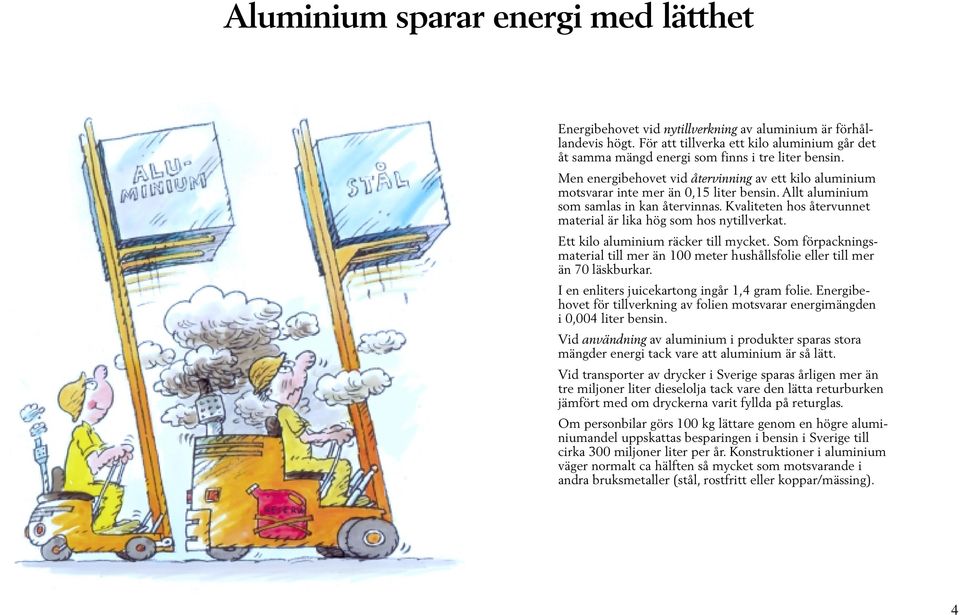 Allt aluminium som samlas in kan återvinnas. Kvaliteten hos återvunnet material är lika hög som hos nytillverkat. Ett kilo aluminium räcker till mycket.