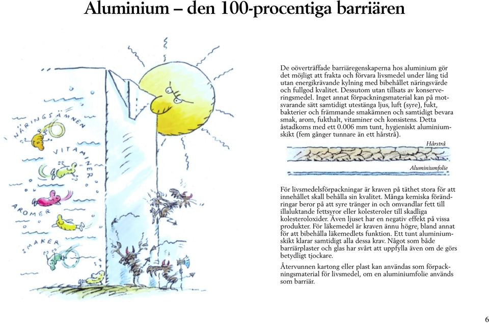 Inget annat förpackningsmaterial kan på motsvarande sätt samtidigt utestänga ljus, luft (syre), fukt, bakterier och främmande smakämnen och samtidigt bevara smak, arom, fukthalt, vitaminer och