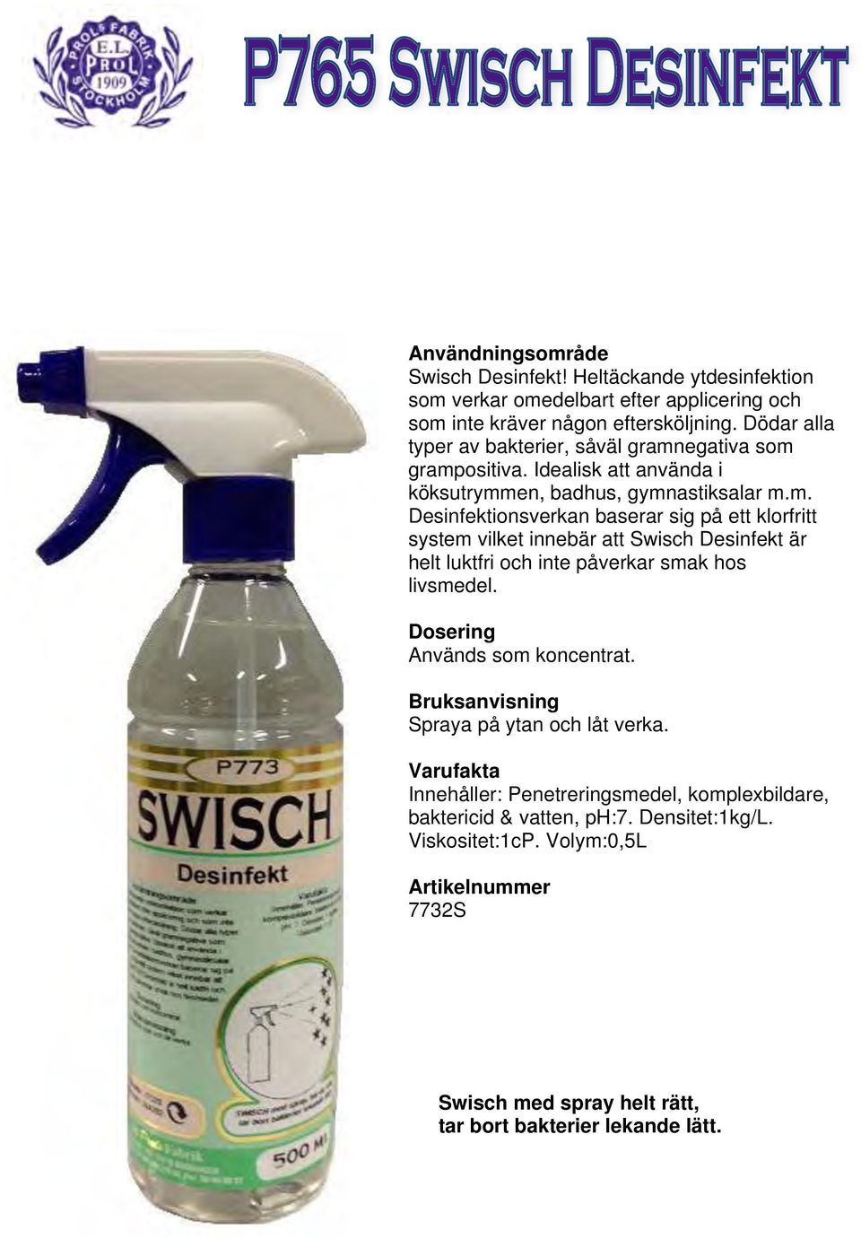 egativa som grampositiva. Idealisk att använda i köksutrymmen, badhus, gymnastiksalar m.m. Desinfektionsverkan baserar sig på ett klorfritt system vilket innebär att Swisch Desinfekt är helt luktfri och inte påverkar smak hos livsmedel.