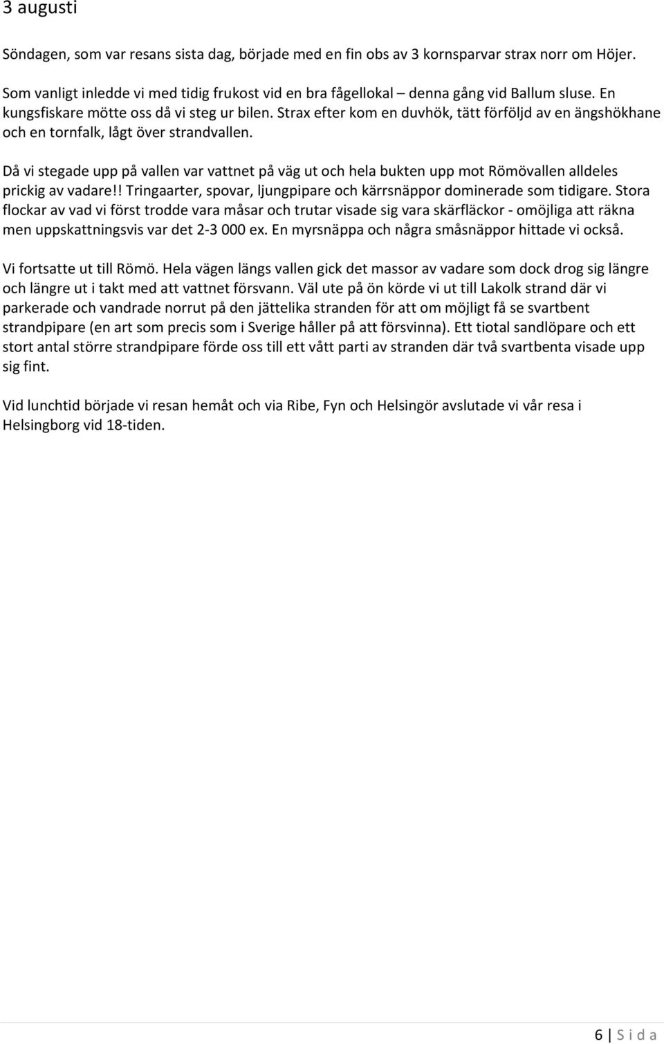 Då vi stegade upp på vallen var vattnet på väg ut och hela bukten upp mot Römövallen alldeles prickig av vadare!! Tringaarter, spovar, ljungpipare och kärrsnäppor dominerade som tidigare.