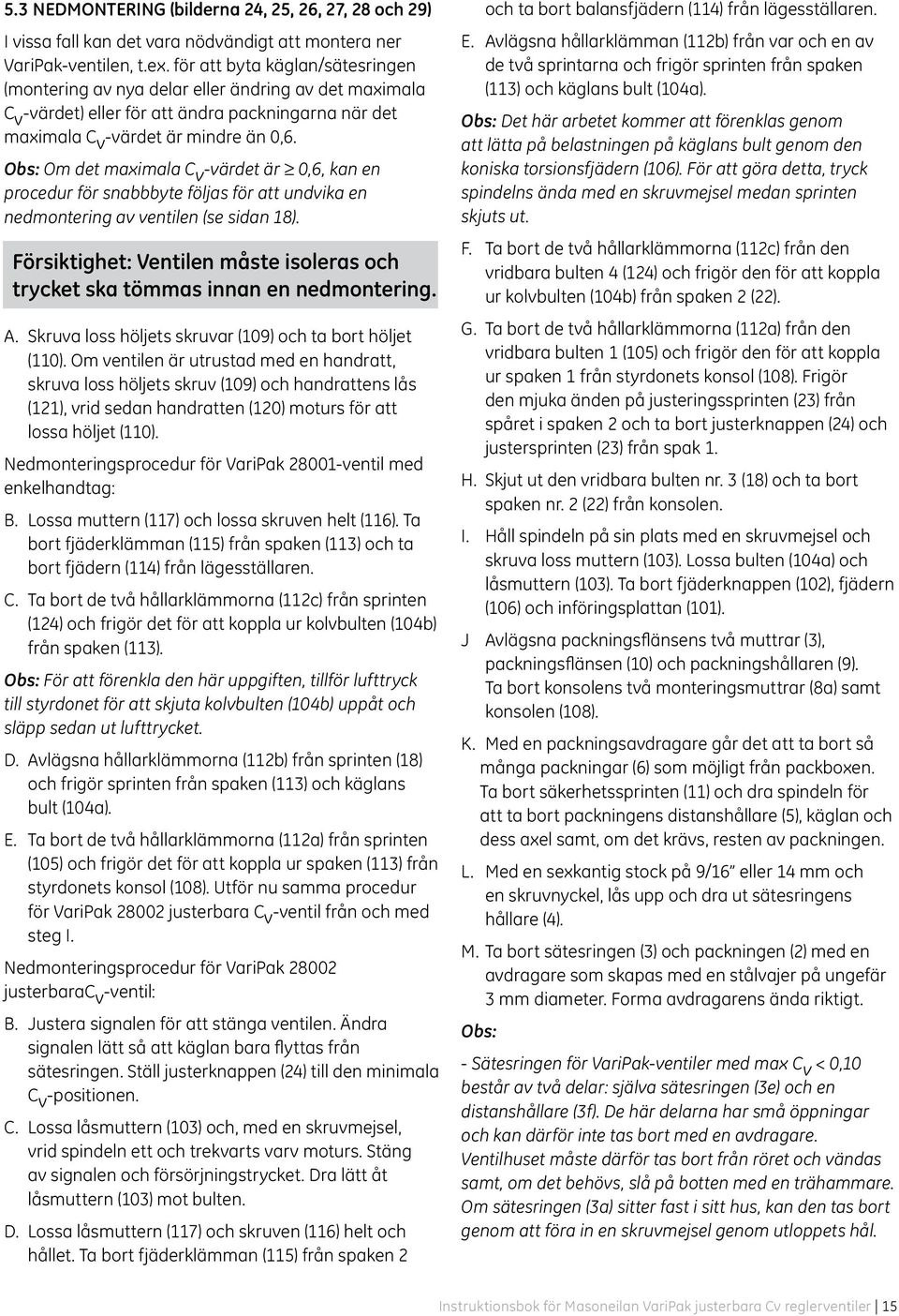 Obs: Om det maximala C v -värdet är 0,6, kan en procedur för snabbbyte följas för att undvika en nedmontering av ventilen (se sidan 18).